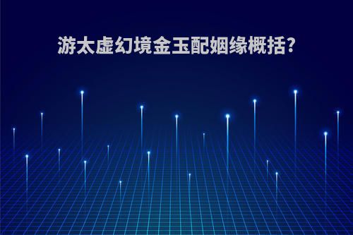 游太虚幻境金玉配姻缘概括?