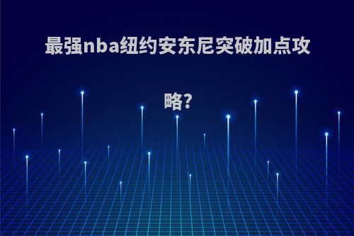 最强nba纽约安东尼突破加点攻略?