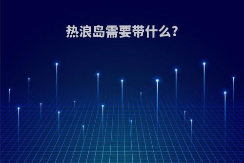热浪岛需要带什么?
