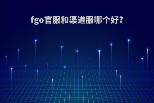 fgo官服和渠道服哪个好?