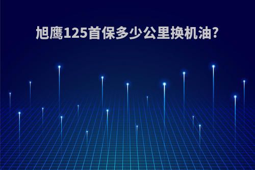 旭鹰125首保多少公里换机油?