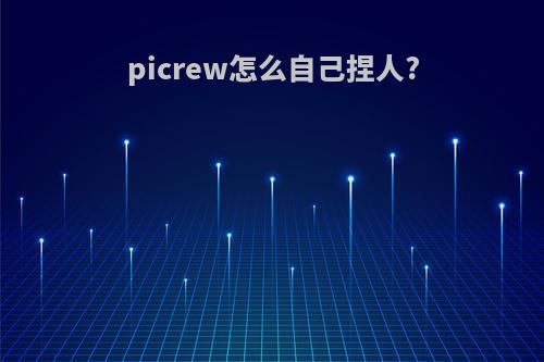 picrew怎么自己捏人?