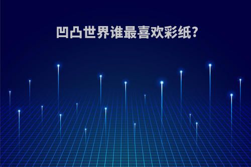 凹凸世界谁最喜欢彩纸?