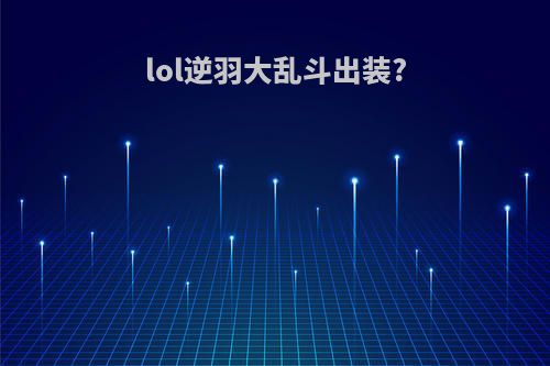 lol逆羽大乱斗出装?