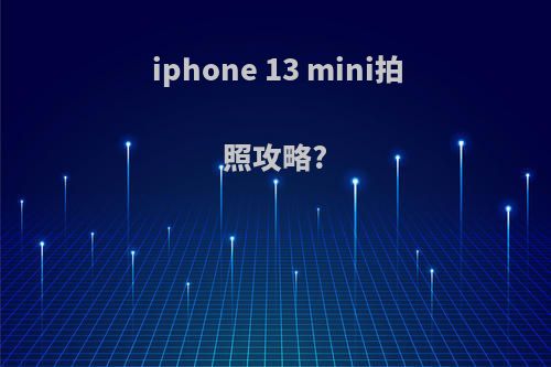 iphone 13 mini拍照攻略?