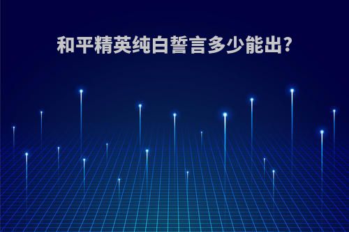 和平精英纯白誓言多少能出?