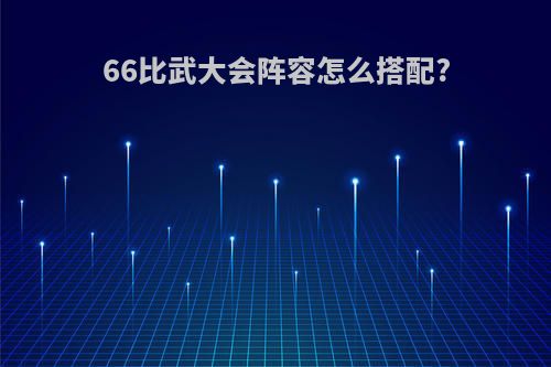 66比武大会阵容怎么搭配?