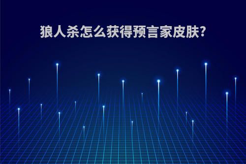 狼人杀怎么获得预言家皮肤?