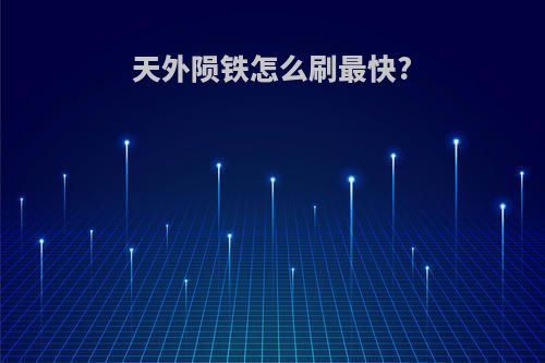 天外陨铁怎么刷最快?