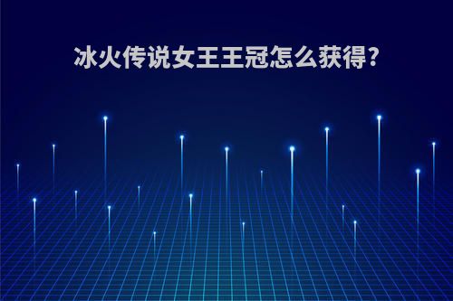 冰火传说女王王冠怎么获得?