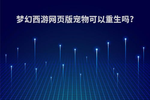 梦幻西游网页版宠物可以重生吗?