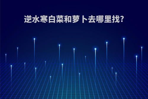 逆水寒白菜和萝卜去哪里找?