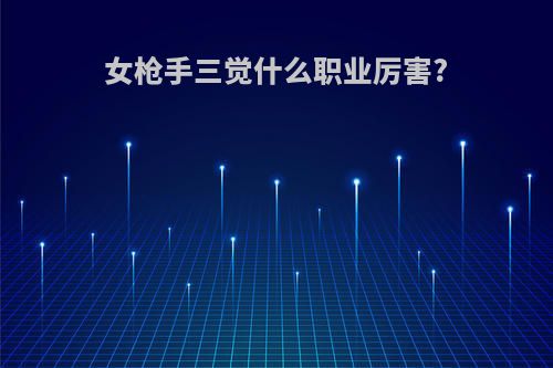 女枪手三觉什么职业厉害?