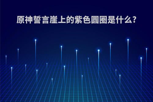 原神誓言崖上的紫色圆圈是什么?