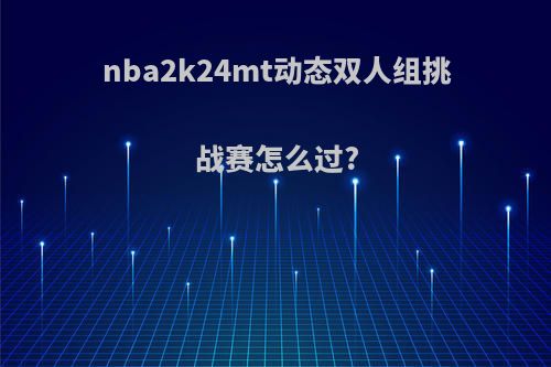 nba2k24mt动态双人组挑战赛怎么过?