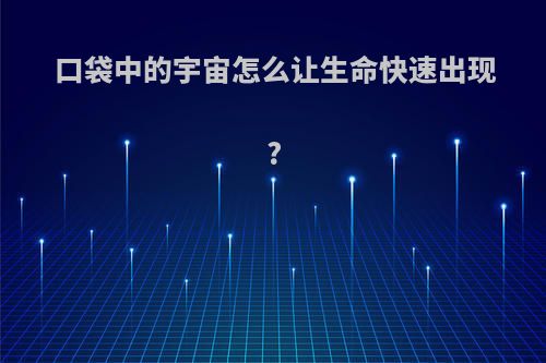 口袋中的宇宙怎么让生命快速出现?