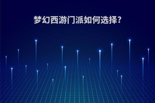 梦幻西游门派如何选择?