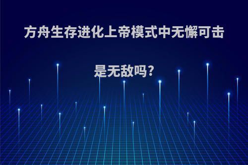 方舟生存进化上帝模式中无懈可击是无敌吗?