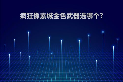 疯狂像素城金色武器选哪个?