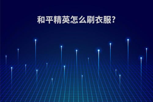 和平精英怎么刷衣服?
