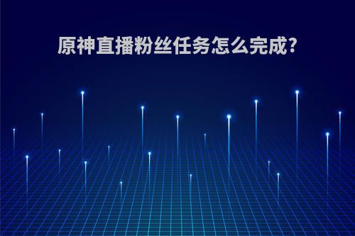 原神直播粉丝任务怎么完成?