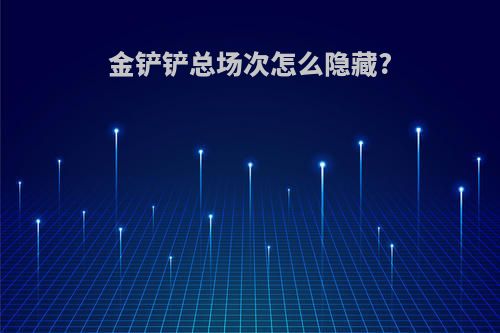 金铲铲总场次怎么隐藏?