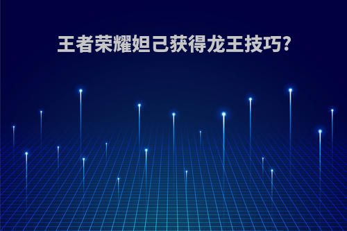 王者荣耀妲己获得龙王技巧?