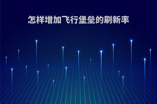 怎样增加飞行堡垒的刷新率