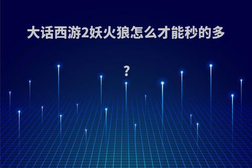 大话西游2妖火狼怎么才能秒的多?