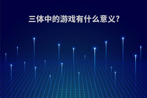 三体中的游戏有什么意义?
