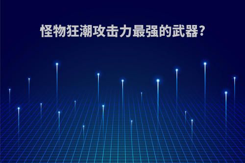 怪物狂潮攻击力最强的武器?
