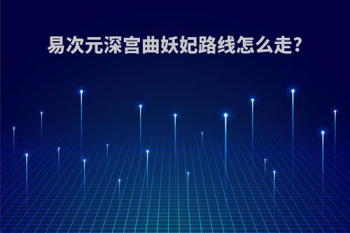 易次元深宫曲妖妃路线怎么走?