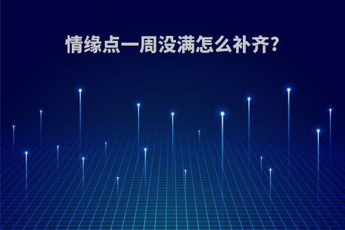 情缘点一周没满怎么补齐?