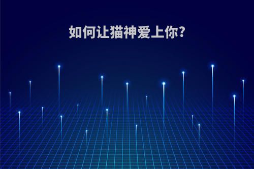 如何让猫神爱上你?