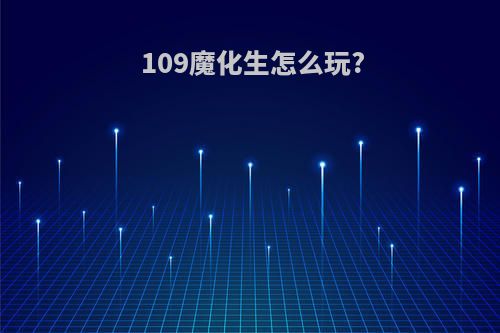 109魔化生怎么玩?