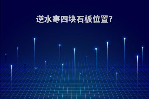 逆水寒四块石板位置?