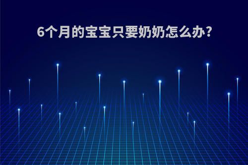 6个月的宝宝只要奶奶怎么办?