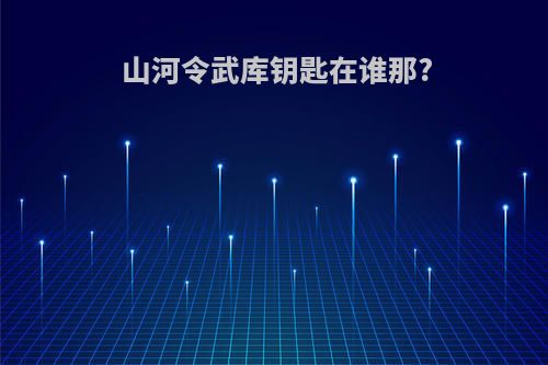 山河令武库钥匙在谁那?