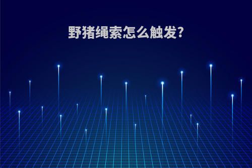 野猪绳索怎么触发?