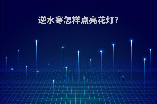 逆水寒怎样点亮花灯?
