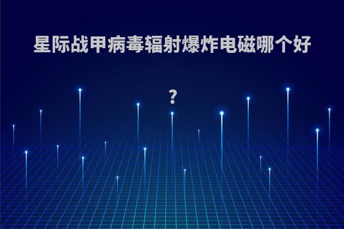 星际战甲病毒辐射爆炸电磁哪个好?