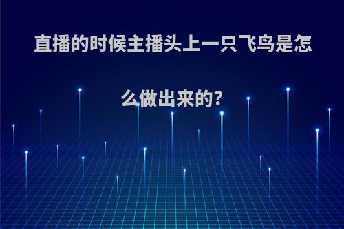 直播的时候主播头上一只飞鸟是怎么做出来的?