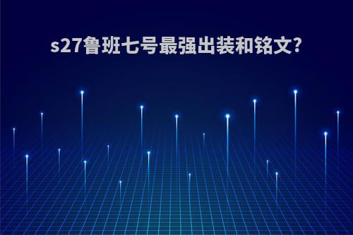 s27鲁班七号最强出装和铭文?