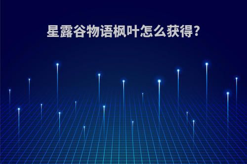 星露谷物语枫叶怎么获得?