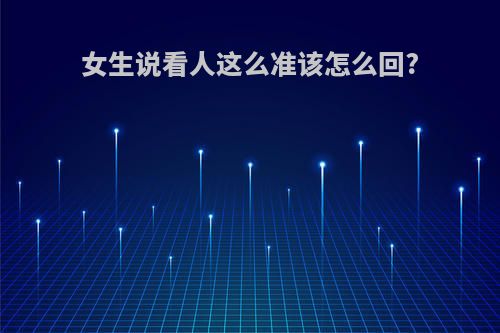 女生说看人这么准该怎么回?