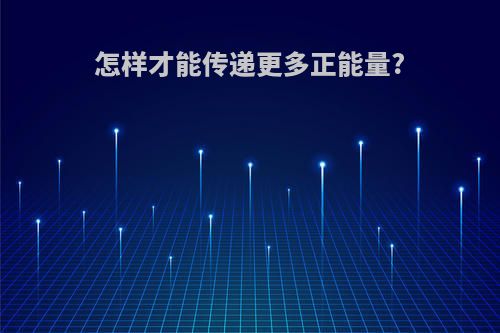 怎样才能传递更多正能量?