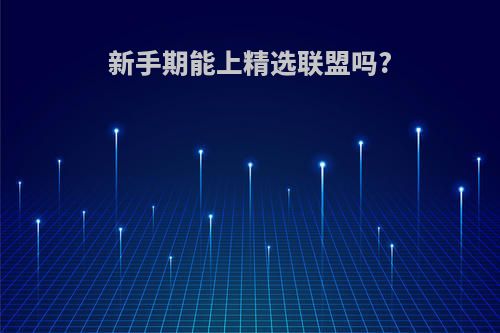 新手期能上精选联盟吗?