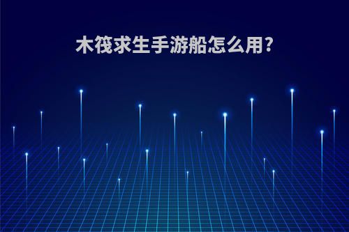 木筏求生手游船怎么用?