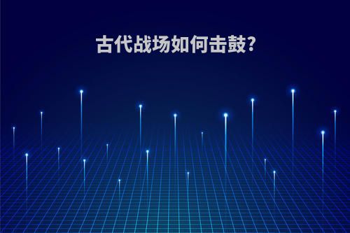 古代战场如何击鼓?