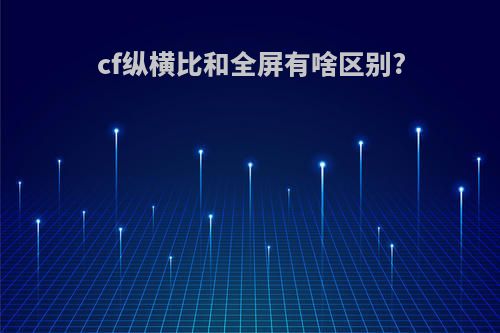 cf纵横比和全屏有啥区别?